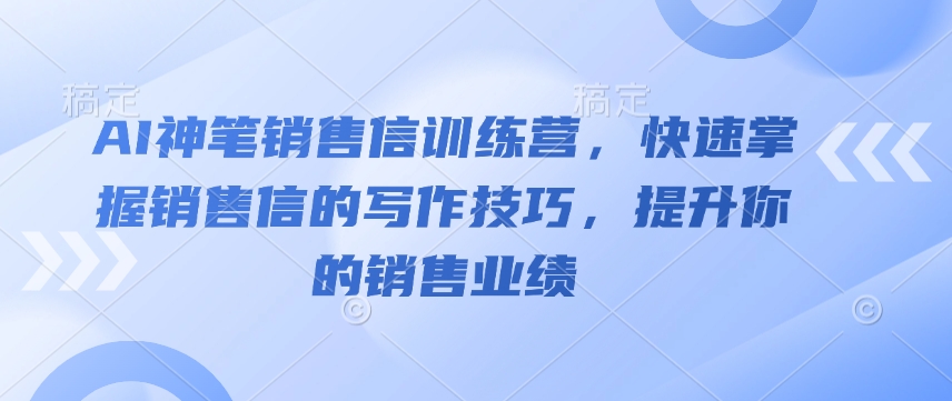 AI神笔销售信训练营，快速掌握销售信的写作技巧，提升你的销售业绩-白戈学堂