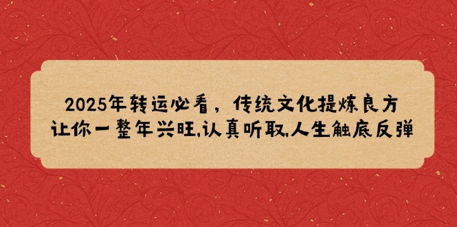 （14013期）2025年转运必看，传统文化提炼良方,让你一整年兴旺,认真听取,人生触底反弹-白戈学堂
