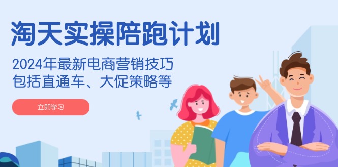 （14008期）淘天实操陪跑计划，2024年最新电商营销技巧，包括直通车、大促策略等-白戈学堂