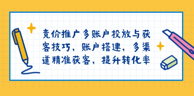（13979期）竞价推广多账户投放与获客技巧，账户搭建，多渠道精准获客，提升转化率-白戈学堂
