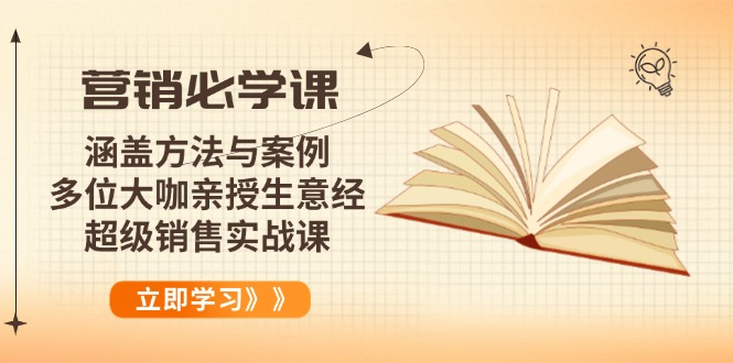 （14051期）营销必学课：涵盖方法与案例、多位大咖亲授生意经，超级销售实战课-白戈学堂