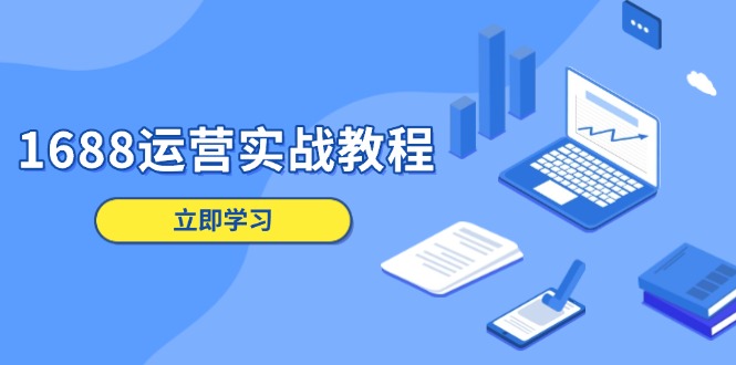 （13925期）1688运营实战教程：店铺定位/商品管理/爆款打造/数字营销/客户服务等-白戈学堂