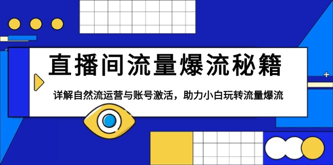 （13860期）直播间流量爆流秘籍，详解自然流运营与账号激活，助力小白玩转流量爆流-白戈学堂