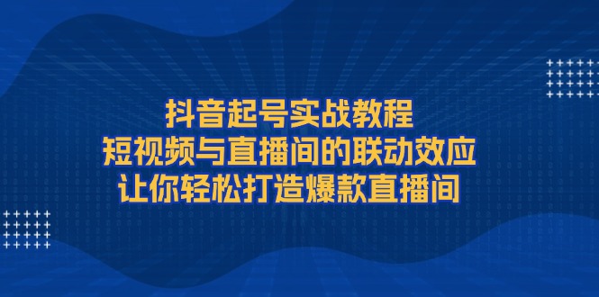（13874期）抖音起号实战教程，短视频与直播间的联动效应，让你轻松打造爆款直播间-白戈学堂