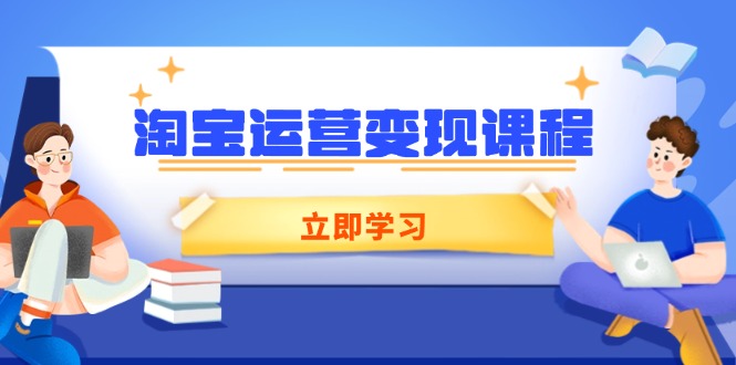 （14016期）淘宝运营变现课程，涵盖店铺运营、推广、数据分析，助力商家提升-白戈学堂