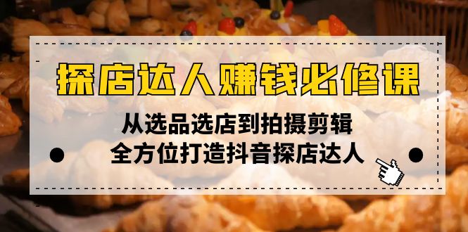 （13971期）探店达人赚钱必修课，从选品选店到拍摄剪辑，全方位打造抖音探店达人-白戈学堂