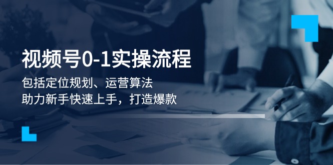 （13984期）视频号0-1实战流程，包括定位规划、运营算法，助力新手快速上手，打造爆款-白戈学堂