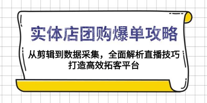 实体店团购爆单攻略：从剪辑到数据采集，全面解析直播技巧，打造高效拓客平台-白戈学堂