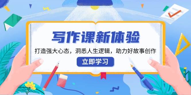 写作课新体验，打造强大心态，洞悉人生逻辑，助力好故事创作-白戈学堂