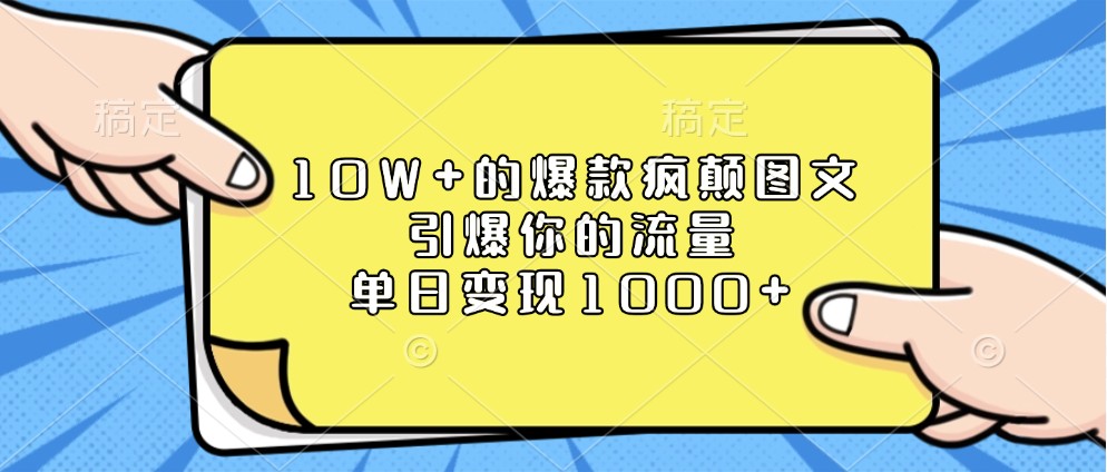 10W+的爆款疯颠图文，引爆你的流量，单日变现1000+-白戈学堂
