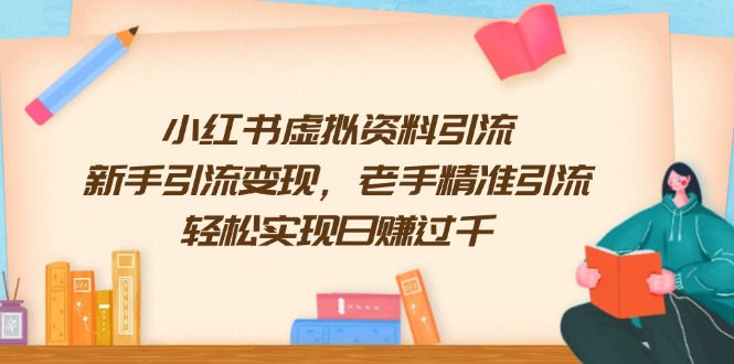 （13995期）小红书虚拟资料引流，新手引流变现，老手精准引流，轻松实现日赚过千-白戈学堂