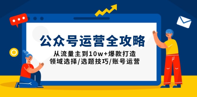（13996期）公众号运营全攻略：从流量主到10w+爆款打造，领域选择/选题技巧/账号运营-白戈学堂