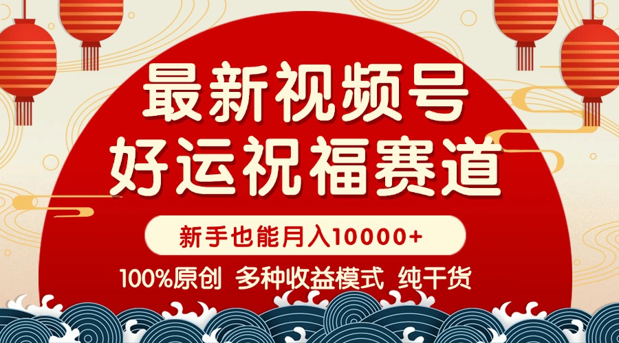 （14048期）视频号【好运祝福】暴力赛道，商品橱窗-创作分成 条条爆 小白轻松上手 …-白戈学堂
