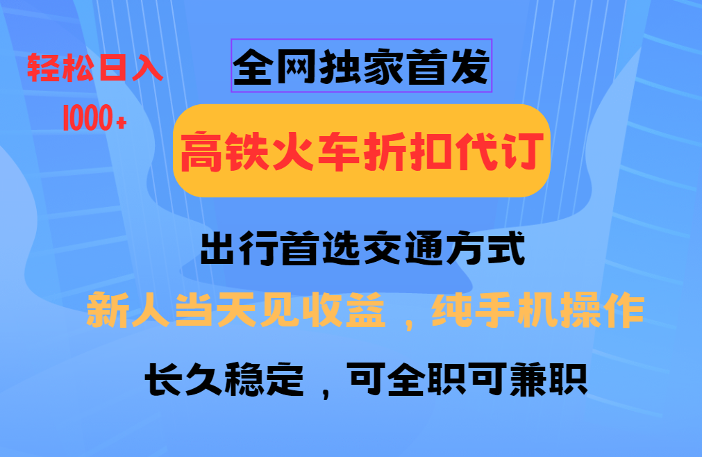全网独家首发   全国高铁火车折扣代订   新手当日变现  纯手机操作 日入1000+-白戈学堂