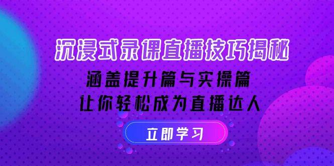 沉浸式录课直播技巧揭秘：涵盖提升篇与实操篇, 让你轻松成为直播达人-白戈学堂