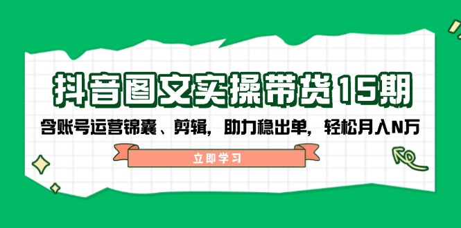 （14038期）抖音 图文实操带货15期，含账号运营锦囊、剪辑，助力稳出单，轻松月入N万-白戈学堂