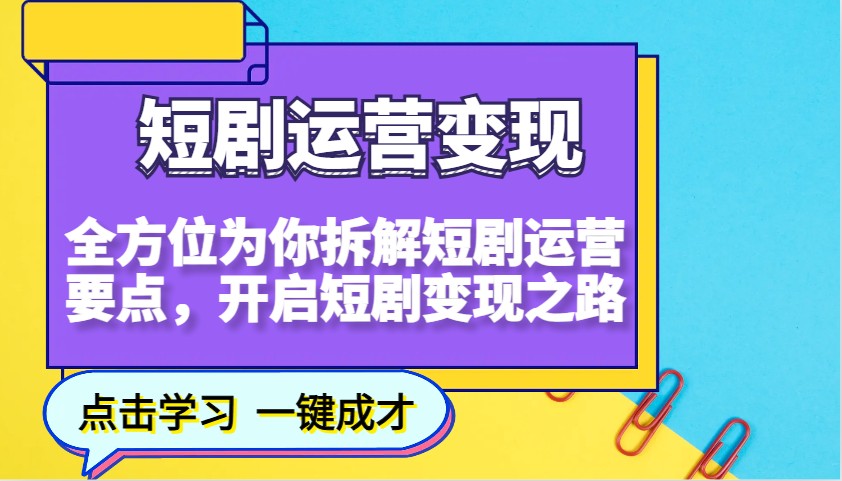 短剧运营变现，全方位为你拆解短剧运营要点，开启短剧变现之路-白戈学堂