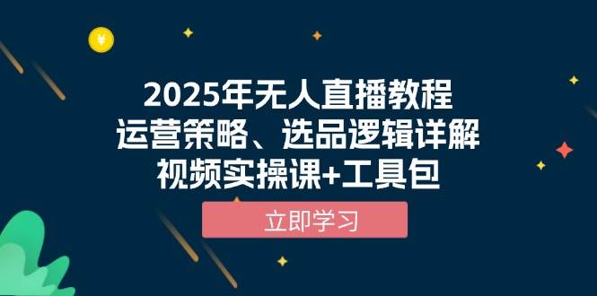2025年无人直播教程，运营策略、选品逻辑详解，视频实操课+工具包-白戈学堂
