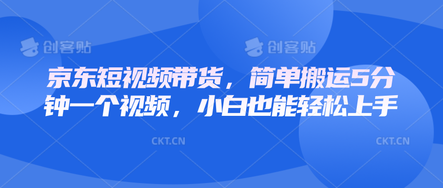 京东短视频带货，简单搬运5分钟一个视频，小白也能轻松上手-白戈学堂