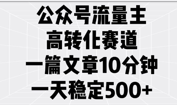 公众号流量主高转化赛道，一篇文章10分钟，一天稳定5张-白戈学堂