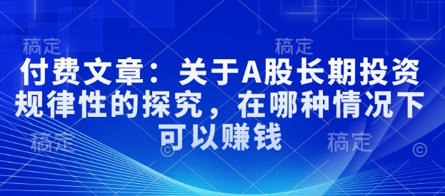 付费文章：关于A股长期投资规律性的探究，在哪种情况下可以赚钱-白戈学堂