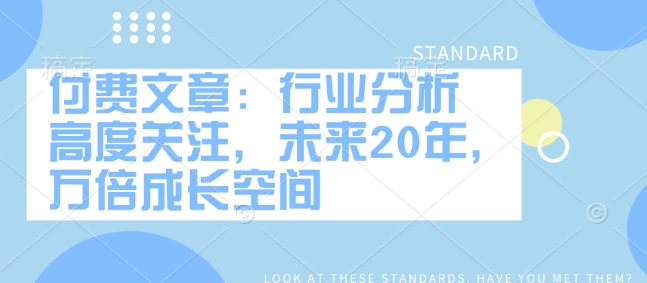 付费文章：行业分析 高度关注，未来20年，万倍成长空间-白戈学堂