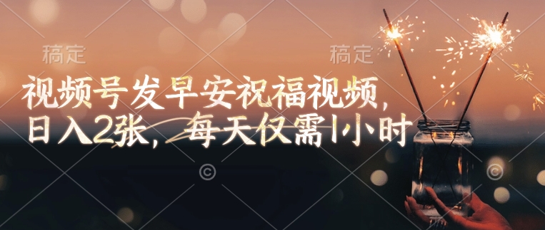 视频号发早安祝福视频，日入2张，每天仅需1小时-白戈学堂