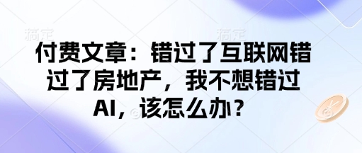 付费文章：错过了互联网错过了房地产，我不想错过AI，该怎么办？-白戈学堂