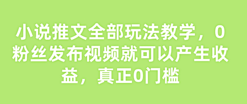 小说推文全部玩法教学，0粉丝发布视频就可以产生收益，真正0门槛-白戈学堂