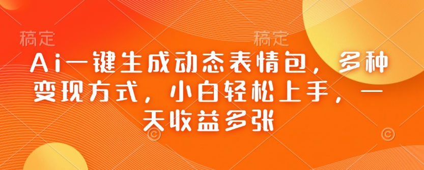 Ai一键生成动态表情包，多种变现方式，小白轻松上手，一天收益多张-白戈学堂