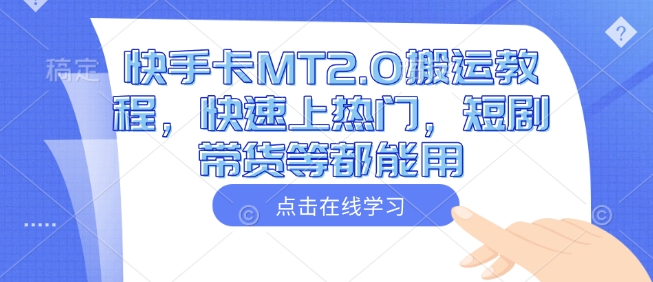 快手卡MT2.0搬运教程，快速上热门，短剧带货等都能用-白戈学堂