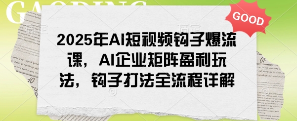 2025年AI短视频钩子爆流课，AI企业矩阵盈利玩法，钩子打法全流程详解-白戈学堂