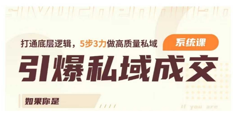 引爆私域成交力系统课，打通底层逻辑，5步3力做高质量私域-白戈学堂