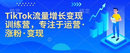 TikTok流量增长变现训练营，专注于运营·涨粉·变现-白戈学堂