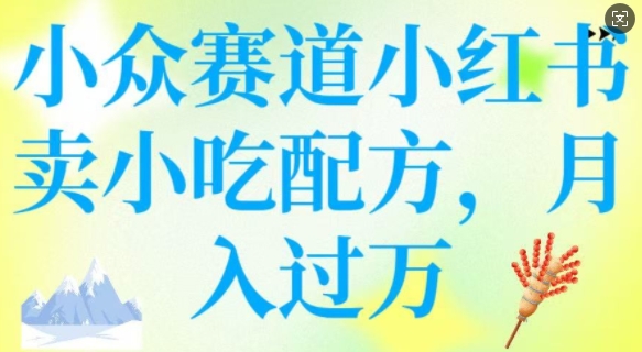 小众赛道小红书卖小吃配方，操作简单，月入过W-白戈学堂