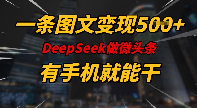 一条图文变现5张，DeeSeep微头条，有手机就能做-白戈学堂