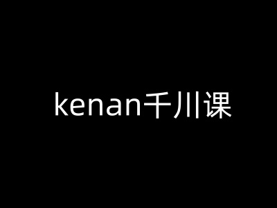 kenan千川课-kenan抖音电商巨量千川教程-白戈学堂