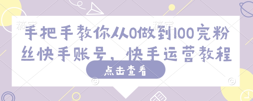 手把手教你从0做到100完粉丝快手账号，快手运营教程-白戈学堂