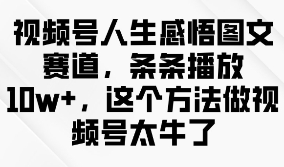 视频号人生感悟图文赛道，条条播放10w+，这个方法做视频号太牛了-白戈学堂