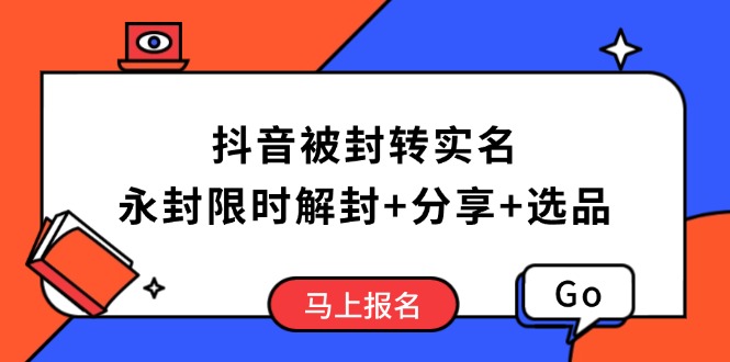 （14195期）抖音被封转实名攻略，永久封禁也能限时解封，分享解封后高效选品技巧-白戈学堂
