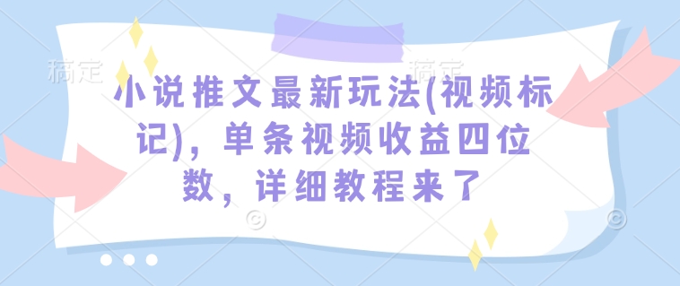 小说推文最新玩法(视频标记)，单条视频收益四位数，详细教程来了-白戈学堂