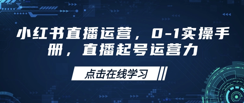 小红书直播运营，0-1实操手册，直播起号运营力-白戈学堂
