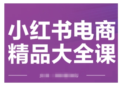 小红书电商精品大全课，快速掌握小红书运营技巧，实现精准引流与爆单目标，轻松玩转小红书电商-白戈学堂