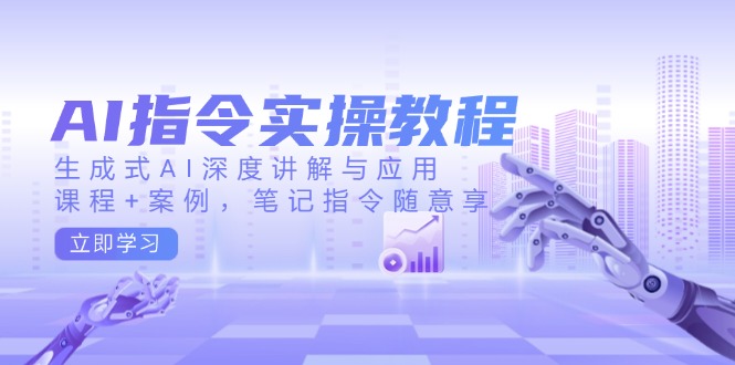 （14097期）AI指令实操教程，生成式AI深度讲解与应用，课程+案例，笔记指令随意享-白戈学堂
