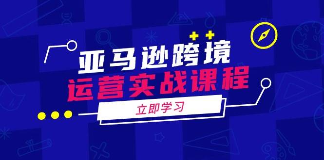亚马逊跨境运营实战课程：涵盖亚马逊运营、申诉、选品等多个方面-白戈学堂