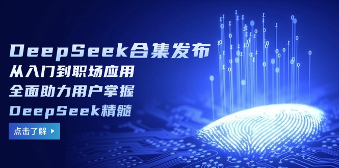 （14281期）DeepSeek合集发布，从入门到职场应用，全面助力用户掌握DeepSeek精髓-白戈学堂