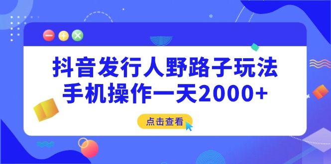 （14319期）抖音发行人野路子玩法，手机操作一天2000+-白戈学堂