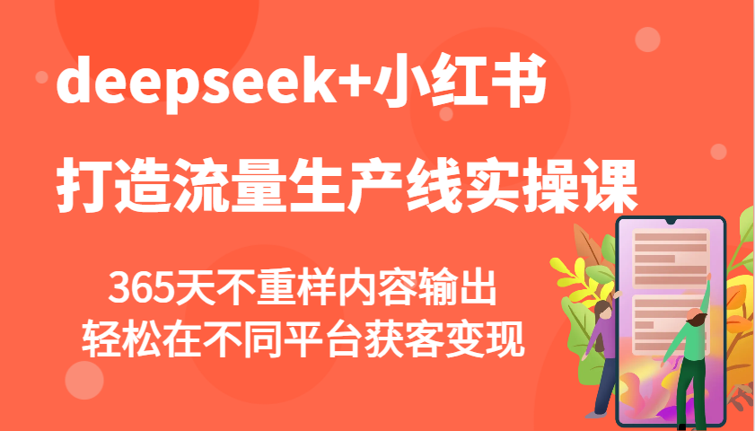 deepseek+小红书打造流量生产线实操课，365天不重样内容输出，轻松在不同平台获客变现-白戈学堂