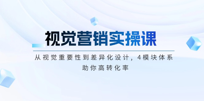 （14146期）视觉营销实操课, 从视觉重要性到差异化设计, 4模块体系, 助你高转化率-白戈学堂