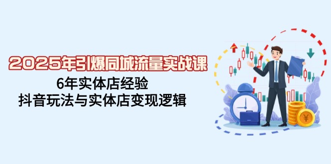 （14346期）2025年引爆同城流量实战课，6年实体店经验，抖音玩法与实体店变现逻辑-白戈学堂